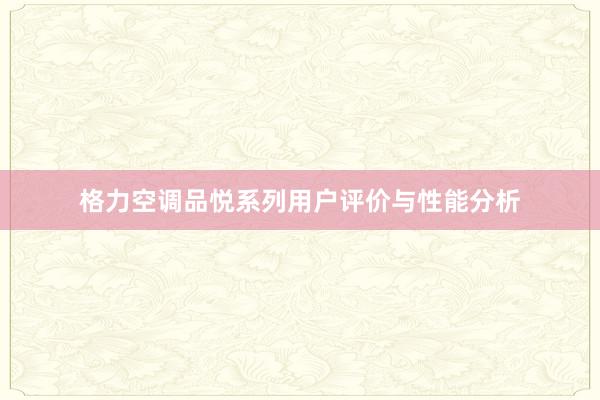 格力空调品悦系列用户评价与性能分析